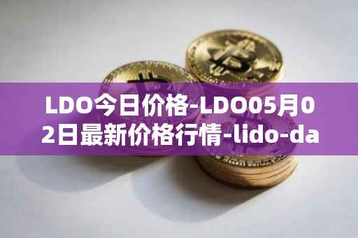 LDO今日价格-LDO05月02日最新价格行情-lido-dao最新走势消息