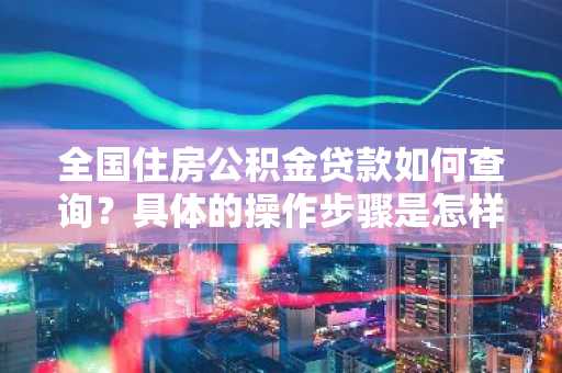 全国住房公积金贷款如何查询？具体的操作步骤是怎样的。