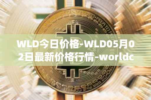 WLD今日价格-WLD05月02日最新价格行情-worldcoin-org最新走势消息