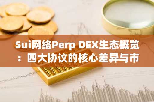 Sui网络Perp DEX生态概览：四大协议的核心差异与市场潜力