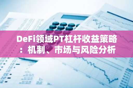 DeFi领域PT杠杆收益策略：机制、市场与风险分析