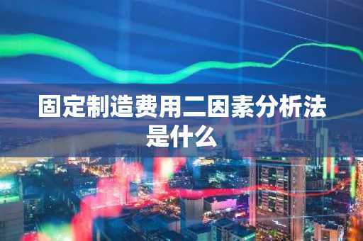 固定制造费用二因素分析法是什么