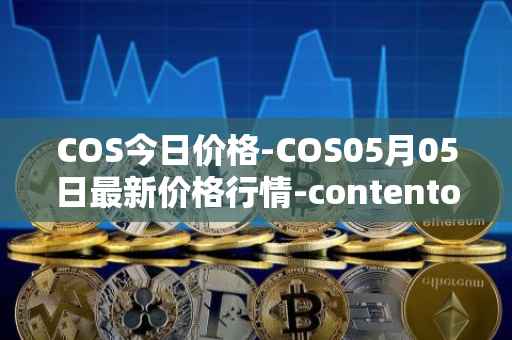 COS今日价格-COS05月05日最新价格行情-contentos最新走势消息