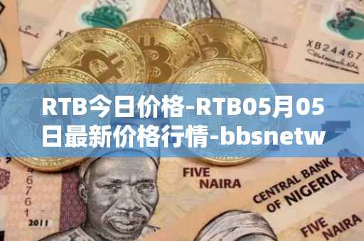 RTB今日价格-RTB05月05日最新价格行情-bbsnetwork最新走势消息