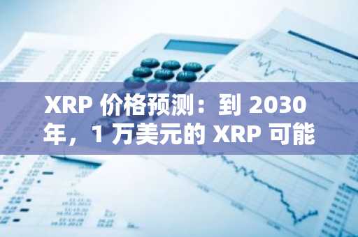 XRP 价格预测：到 2030 年，1 万美元的 XRP 可能会改变你的未来