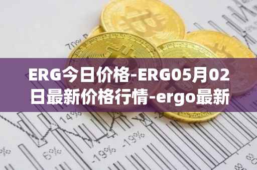 ERG今日价格-ERG05月02日最新价格行情-ergo最新走势消息