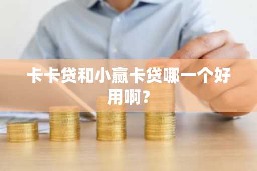 卡卡贷和小赢卡贷哪一个好用啊？