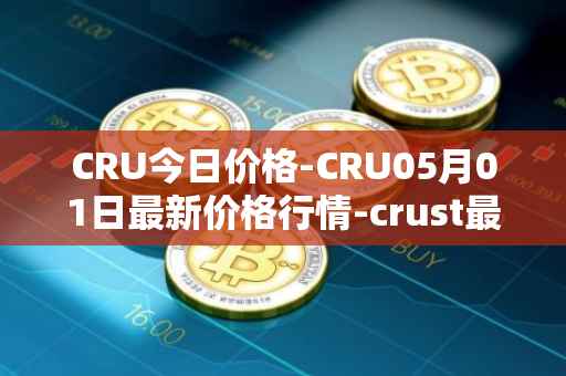 CRU今日价格-CRU05月01日最新价格行情-crust最新走势消息