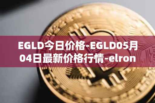 EGLD今日价格-EGLD05月04日最新价格行情-elrond-erd-2最新走势消息