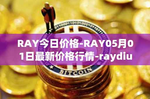 RAY今日价格-RAY05月01日最新价格行情-raydium最新走势消息