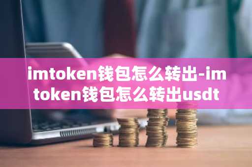 imtoken钱包怎么转出-imtoken钱包怎么转出usdt