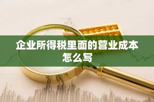 企业所得税里面的营业成本怎么写