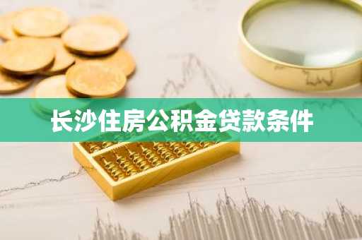 长沙住房公积金贷款条件