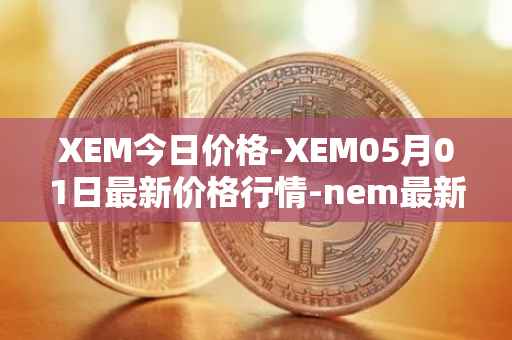 XEM今日价格-XEM05月01日最新价格行情-nem最新走势消息