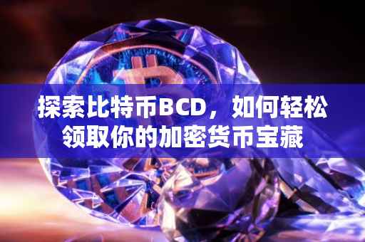 探索比特币BCD，如何轻松领取你的加密货币宝藏