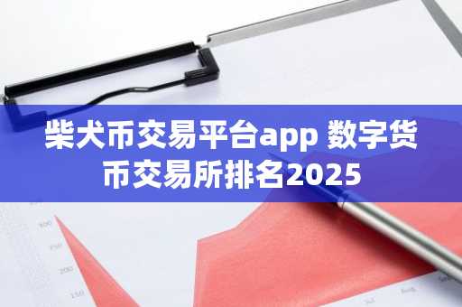 柴犬币交易平台app 数字货币交易所排名2025