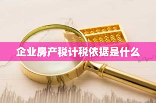 企业房产税计税依据是什么