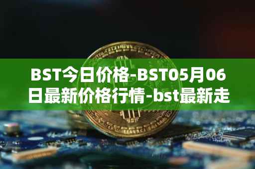 BST今日价格-BST05月06日最新价格行情-bst最新走势消息