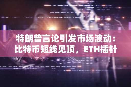 特朗普言论引发市场波动：比特币短线见顶，ETH插针下行，GASS逆势暴涨！山寨币何去何从？
