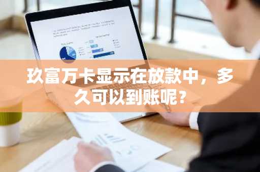 玖富万卡显示在放款中，多久可以到账呢？