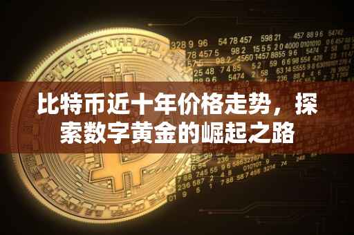 比特币近十年价格走势，探索数字黄金的崛起之路