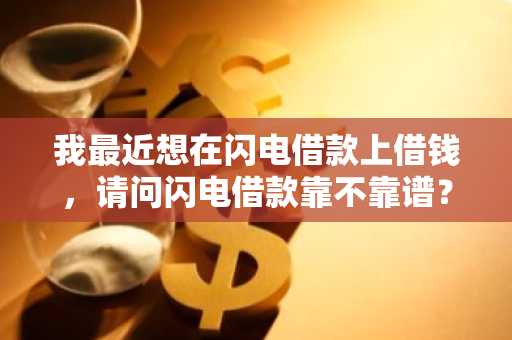 我最近想在闪电借款上借钱，请问闪电借款靠不靠谱？