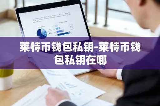 莱特币钱包私钥-莱特币钱包私钥在哪