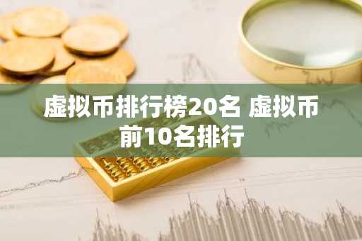 虚拟币排行榜20名 虚拟币前10名排行