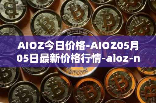 AIOZ今日价格-AIOZ05月05日最新价格行情-aioz-network最新走势消息