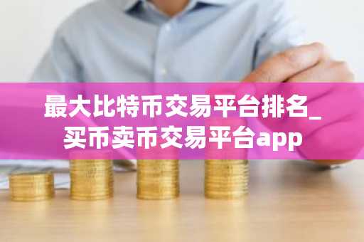 最大比特币交易平台排名_买币卖币交易平台app