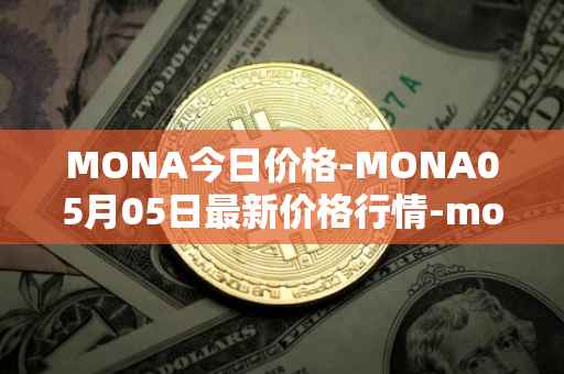 MONA今日价格-MONA05月05日最新价格行情-monacoin最新走势消息