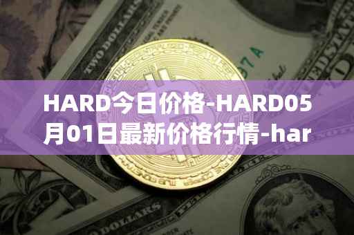 HARD今日价格-HARD05月01日最新价格行情-hard-protocol最新走势消息