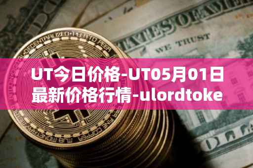 UT今日价格-UT05月01日最新价格行情-ulordtoken最新走势消息