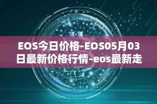EOS今日价格-EOS05月03日最新价格行情-eos最新走势消息