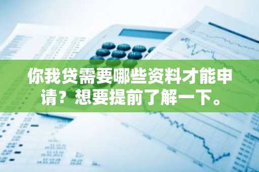 你我贷需要哪些资料才能申请？想要提前了解一下。