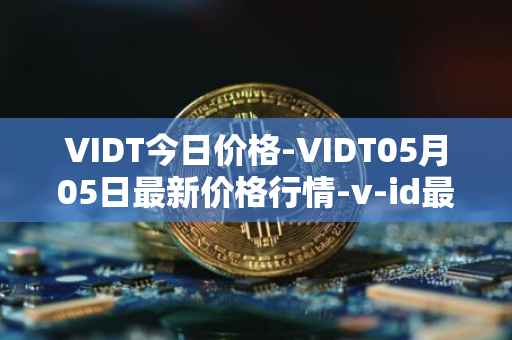 VIDT今日价格-VIDT05月05日最新价格行情-v-id最新走势消息