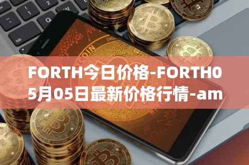 FORTH今日价格-FORTH05月05日最新价格行情-ampleforth-governance-token最新走势消息