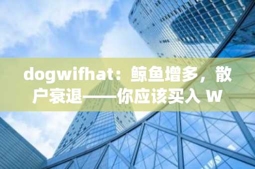 dogwifhat：鲸鱼增多，散户衰退——你应该买入 WIF 的低价股吗？