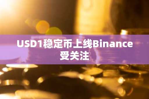 USD1稳定币上线Binance受关注