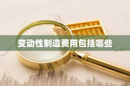 变动性制造费用包括哪些