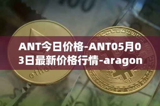 ANT今日价格-ANT05月03日最新价格行情-aragon最新走势消息