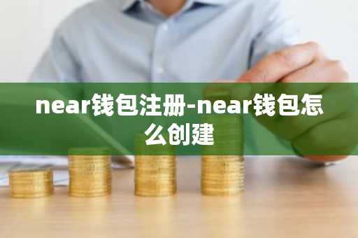 near钱包注册-near钱包怎么创建