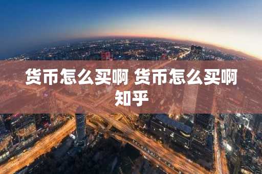 货币怎么买啊 货币怎么买啊知乎