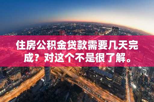 住房公积金贷款需要几天完成？对这个不是很了解。