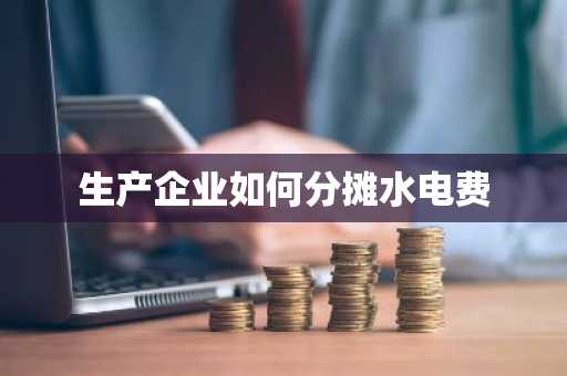 生产企业如何分摊水电费