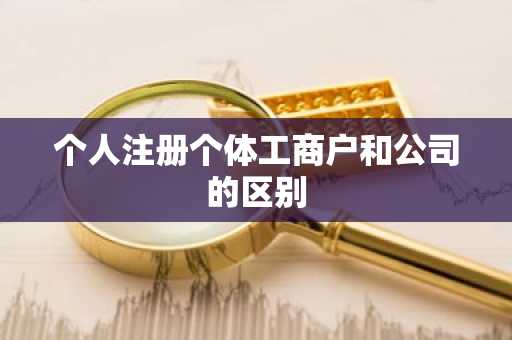 个人注册个体工商户和公司的区别