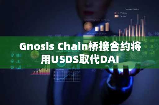 Gnosis Chain桥接合约将用USDS取代DAI