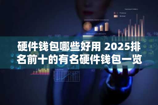 硬件钱包哪些好用 2025排名前十的有名硬件钱包一览