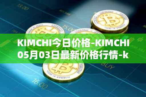 KIMCHI今日价格-KIMCHI05月03日最新价格行情-kimchi-finance最新走势消息
