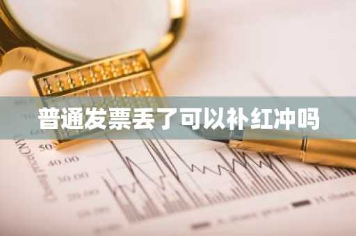 普通发票丢了可以补红冲吗